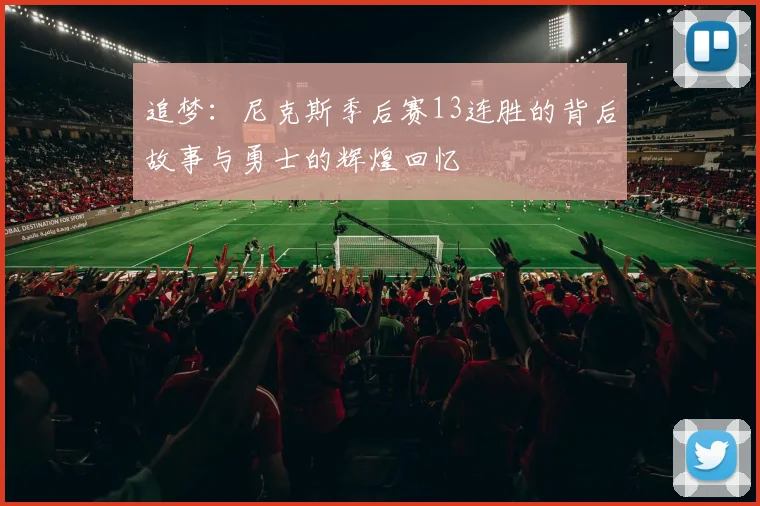 追梦：尼克斯季后赛13连胜的背后故事与勇士的辉煌回忆