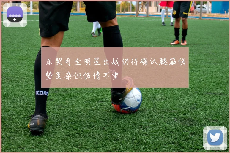东契奇全明星出战仍待确认腿筋伤势复杂但伤情不重