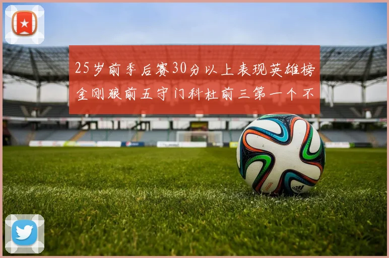 25岁前季后赛30分以上表现英雄榜金刚狼前五守门科杜前三第一个不以得分著称