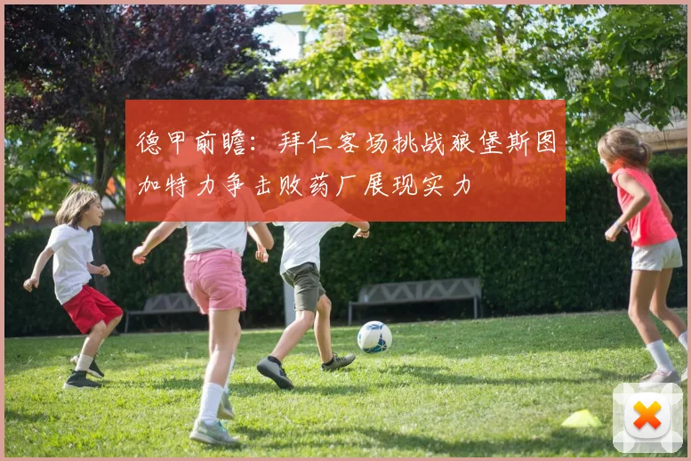 德甲前瞻：拜仁客场挑战狼堡斯图加特力争击败药厂展现实力
