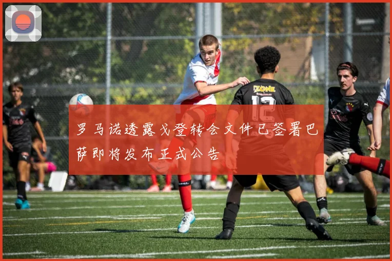 罗马诺透露戈登转会文件已签署巴萨即将发布正式公告