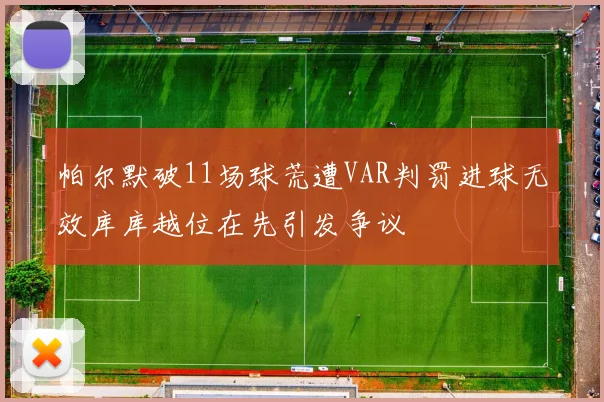 帕尔默破11场球荒遭VAR判罚进球无效库库越位在先引发争议