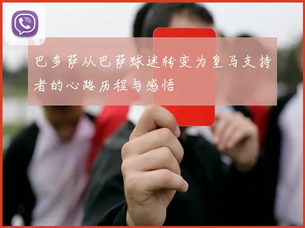 巴多萨从巴萨球迷转变为皇马支持者的心路历程与感悟