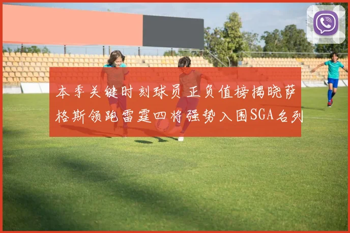 本季关键时刻球员正负值榜揭晓萨格斯领跑雷霆四将强势入围SGA名列第三